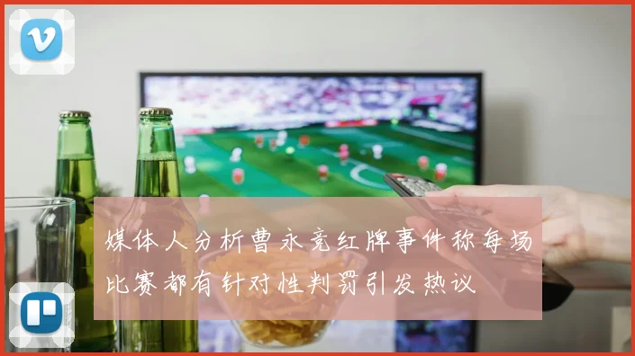 媒体人分析曹永竞红牌事件称每场比赛都有针对性判罚引发热议