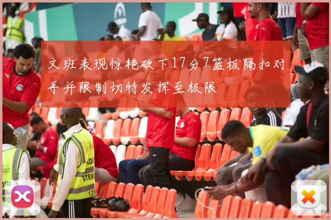 文班表现惊艳砍下17分7篮板隔扣对手并限制切特发挥至极限