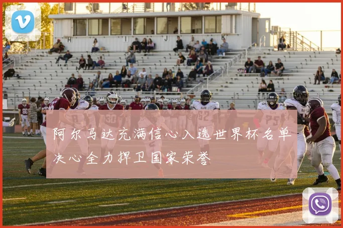 阿尔马达充满信心入选世界杯名单决心全力捍卫国家荣誉