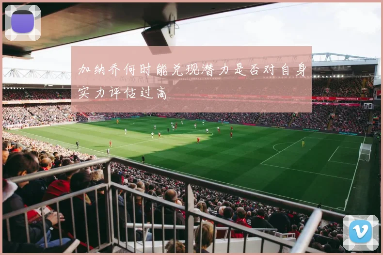 加纳乔何时能兑现潜力是否对自身实力评估过高