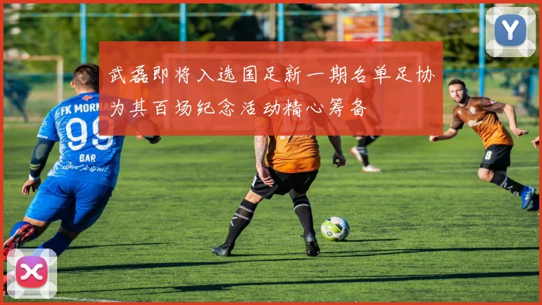 武磊即将入选国足新一期名单足协为其百场纪念活动精心筹备