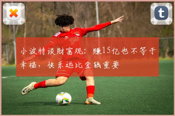 小波特谈财富观：赚15亿也不等于幸福，快乐远比金钱重要