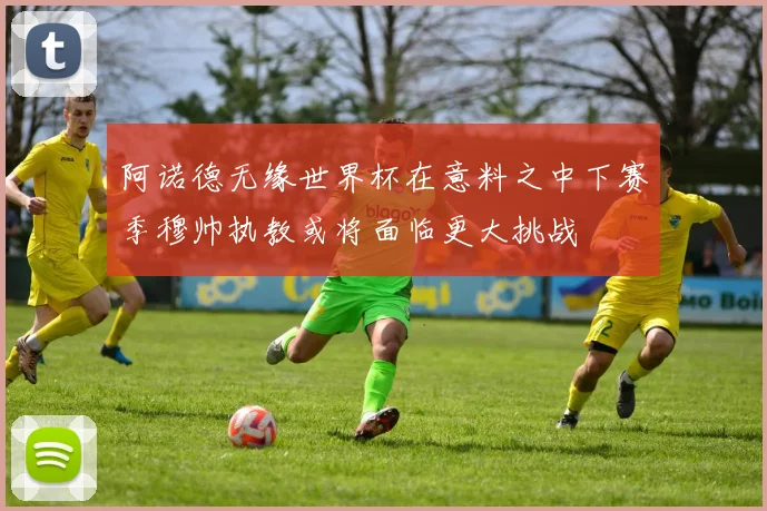 阿诺德无缘世界杯在意料之中下赛季穆帅执教或将面临更大挑战