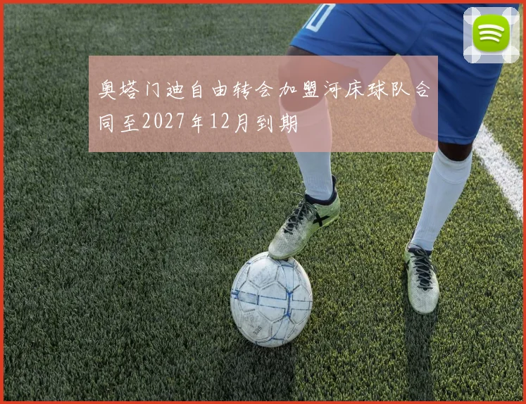 奥塔门迪自由转会加盟河床球队合同至2027年12月到期